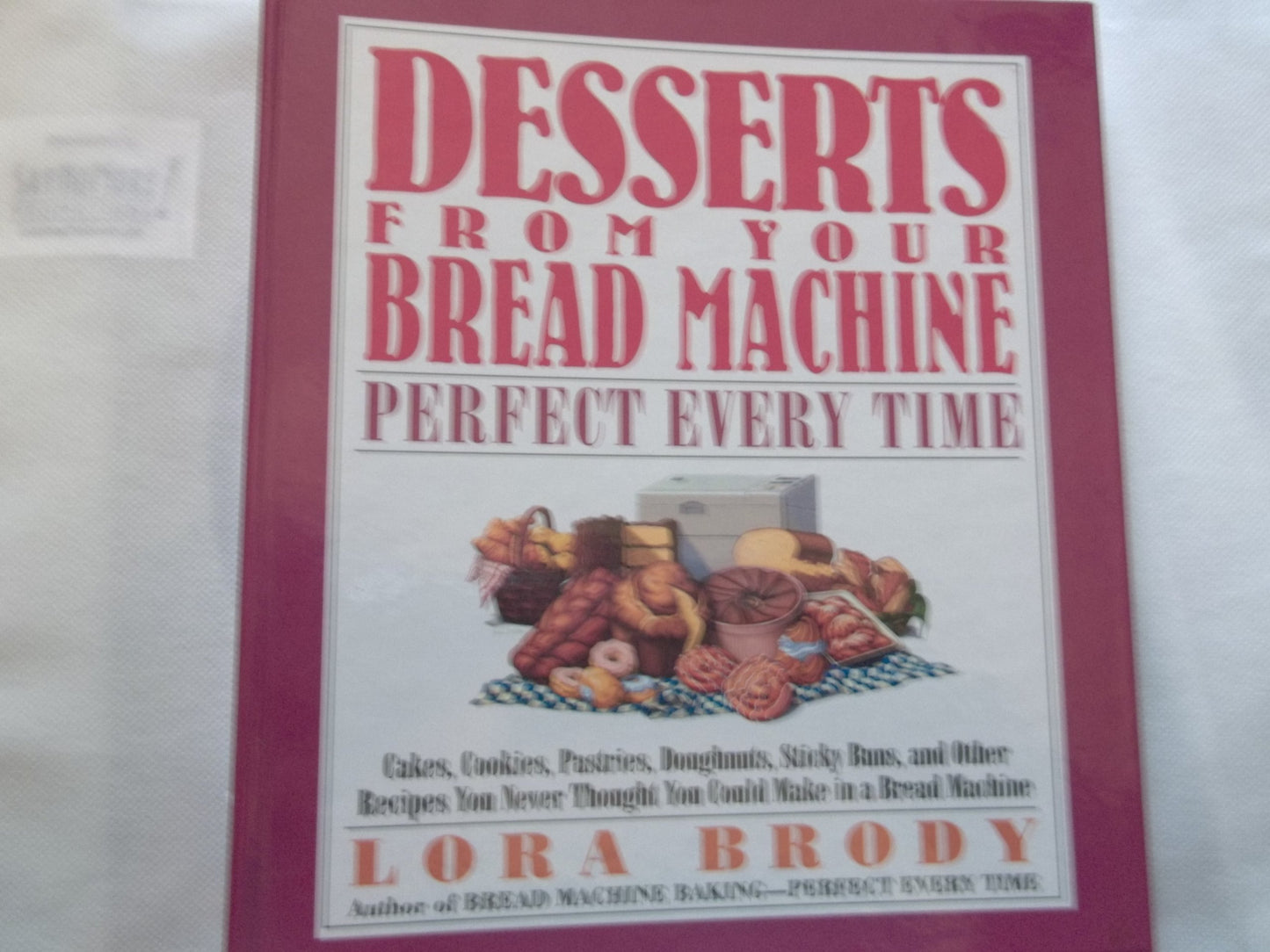 Desserts from Your Bread Machine: Perfect Every Time Cakes, Cookies, Pastries, D