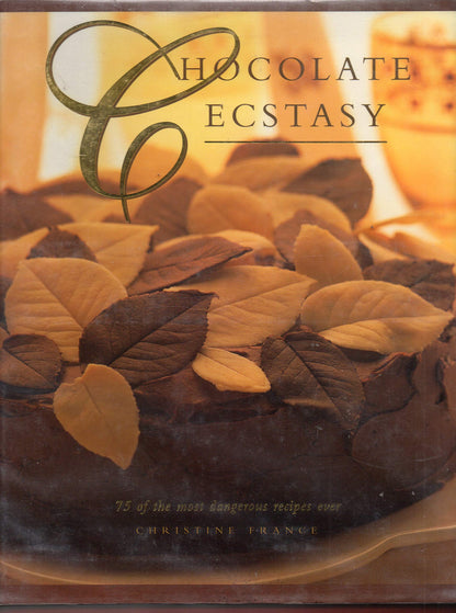 Chocolate Ecstasy: 75 Of the Most Dangerous Chocolate Recipes Ever