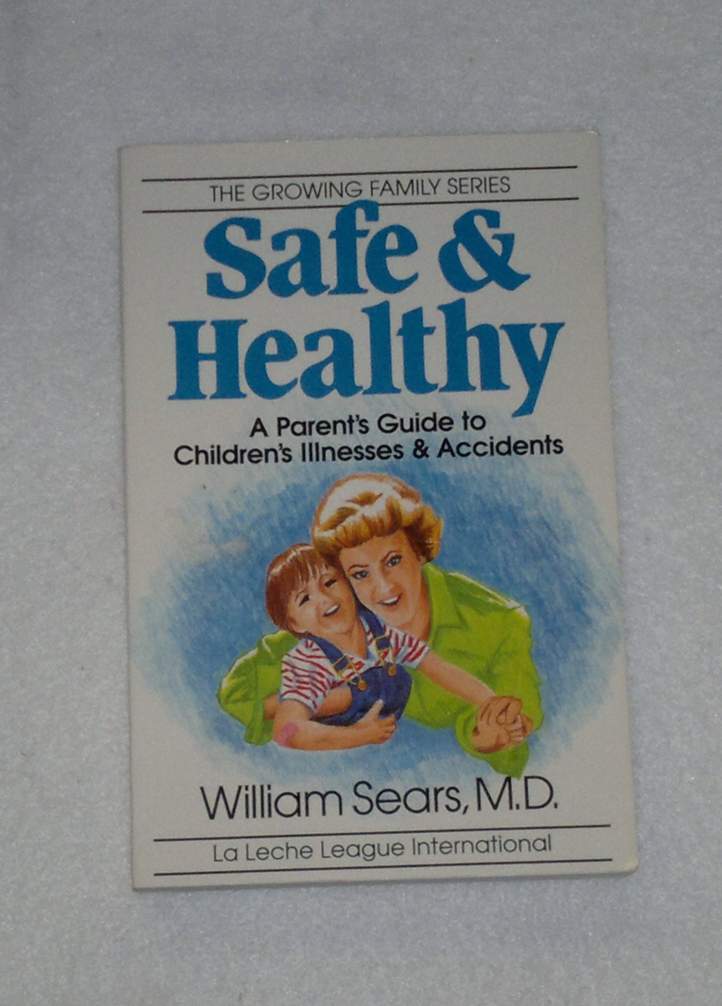Safe and Healthy: A Parent's Guide to Children's Illnesses and Accidents (Growing Family Series)