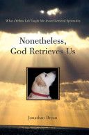 Nonetheless, God Retrieves Us - What A Yellow Lab Taught Me About Retrieval Spirituality