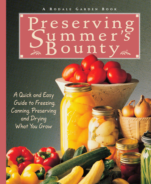 Preserving Summer's Bounty: A Quick and Easy Guide to Freezing, Canning, and Preserving, and Drying What You Grow