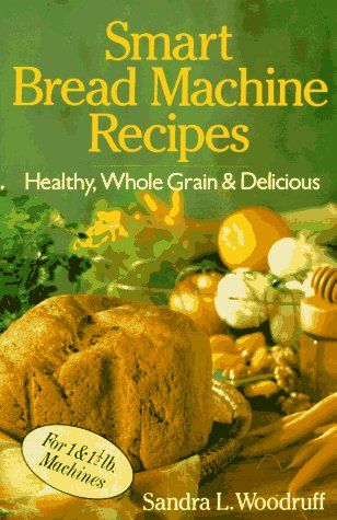 Smart Bread Machine Recipes - Healthy, Whole Grain & Delicious