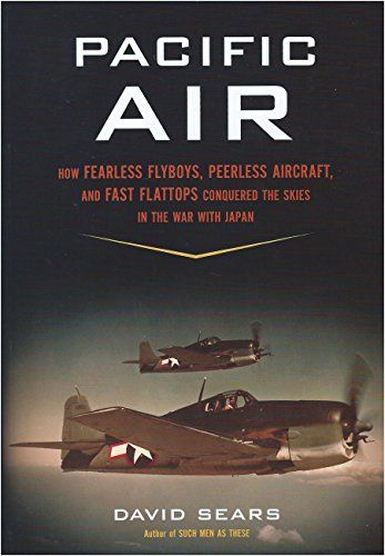 Pacific Air How Fearless Flyboys, Peerless Aircraft, and Fast Flattops Conquered the Skies in the War with Japan