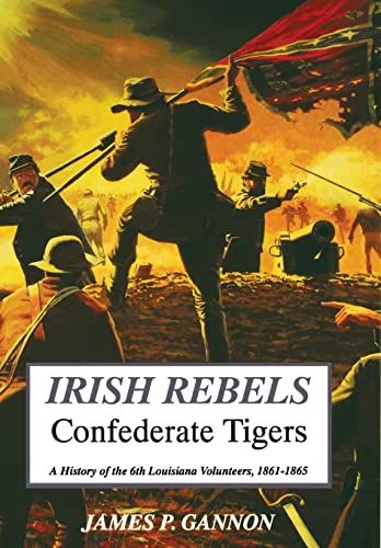 Irish Rebels, Confederate Tigers A History of The 6th Louisiana Volunteers