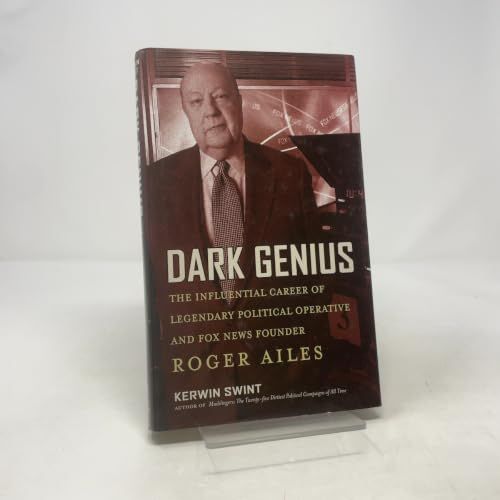 Dark Genius The Influential Career of Legendary Political Operative and Fox News Founder Roger Ailes