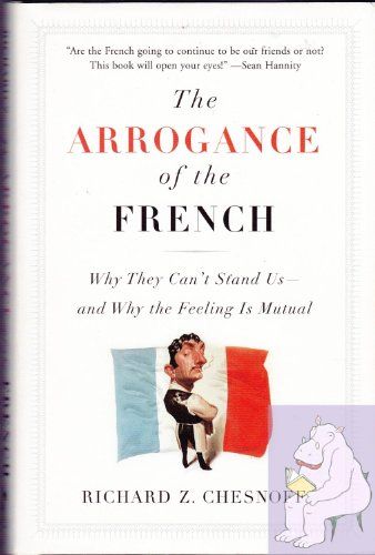Arrogance of The French Why They Can't Stand Us, And Why The Feeling Is Mutual
