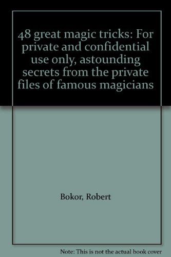 48 Great Magic Tricks - For Private and Confidential Use Only, Astounding Secrets From the Private Files of Famous Magicians