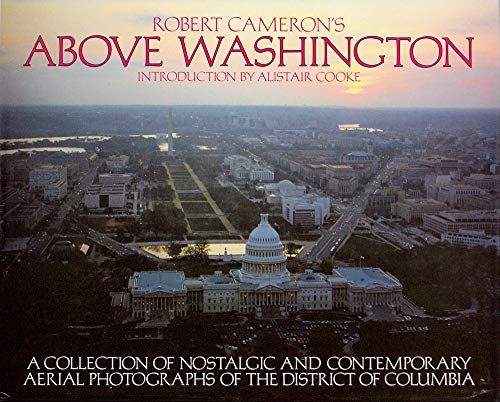 Above Washington A Collection of Nostalgic and Contemporary Aerial Photographs of the District of Columbia