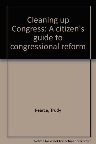 Cleaning Up Congress A Citizens Guide to Congressional Reform