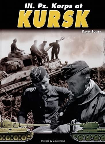 III. Pz. Korps at Kursk The Part Played by 6. PZ. DIV., 7. PZ., 19. PZ. DIV. and S. PZ. ABT.503 During Operation "Zitadelle" (Citadel)