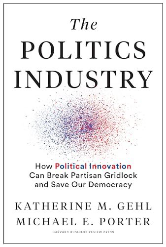 Politics Industry - How Political Innovation Can Break Partisan Gridlock and Save Our Democracy