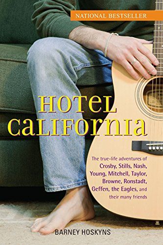 Hotel California The True-Life Adventures of Crosby, Stills, Nash, Young, Mitchell, Taylor, Browne, Ronstadt, Geffen, the Eagles, and Their Many Friends