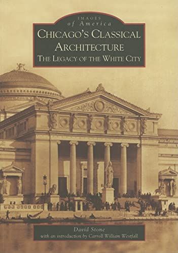 Chicago's Classical Architecture The Legacy of the White City