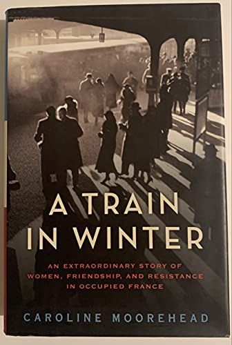 Train in Winter An Extraordinary Story of Women, Friendship, and Resistance in Occupied France