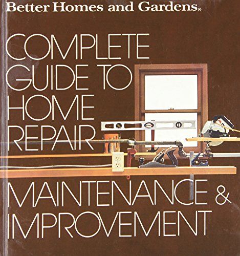 Better Homes and Gardens Complete Guide to Home Repair, Maintenance and Improvement