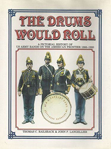 Drums Would Roll A Pictorial History of US Army Bands on the American Frontier, 1866-1900