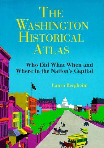 Washington Historical Atlas -Who Did What When and Where in the Nation's Capital