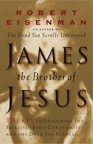 James, the Brother of Jesus the Key to Unlocking the Secrets of Early Christianity and the Dead Sea Scrolls