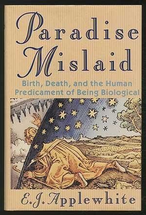 Paradise Mislaid Birth, Death & the Human Predicament of Being Biological